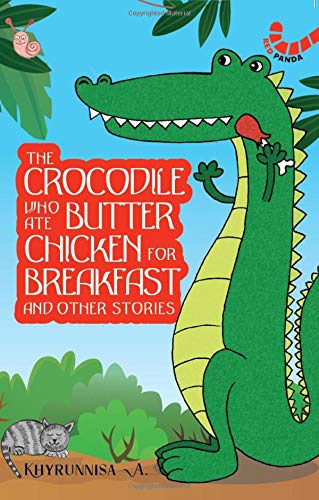 THE CROCODILE WHO ATE BUTTER CHICKEN FOR BREAKFAST AND OTHER STORIES KHYRUNNISA A